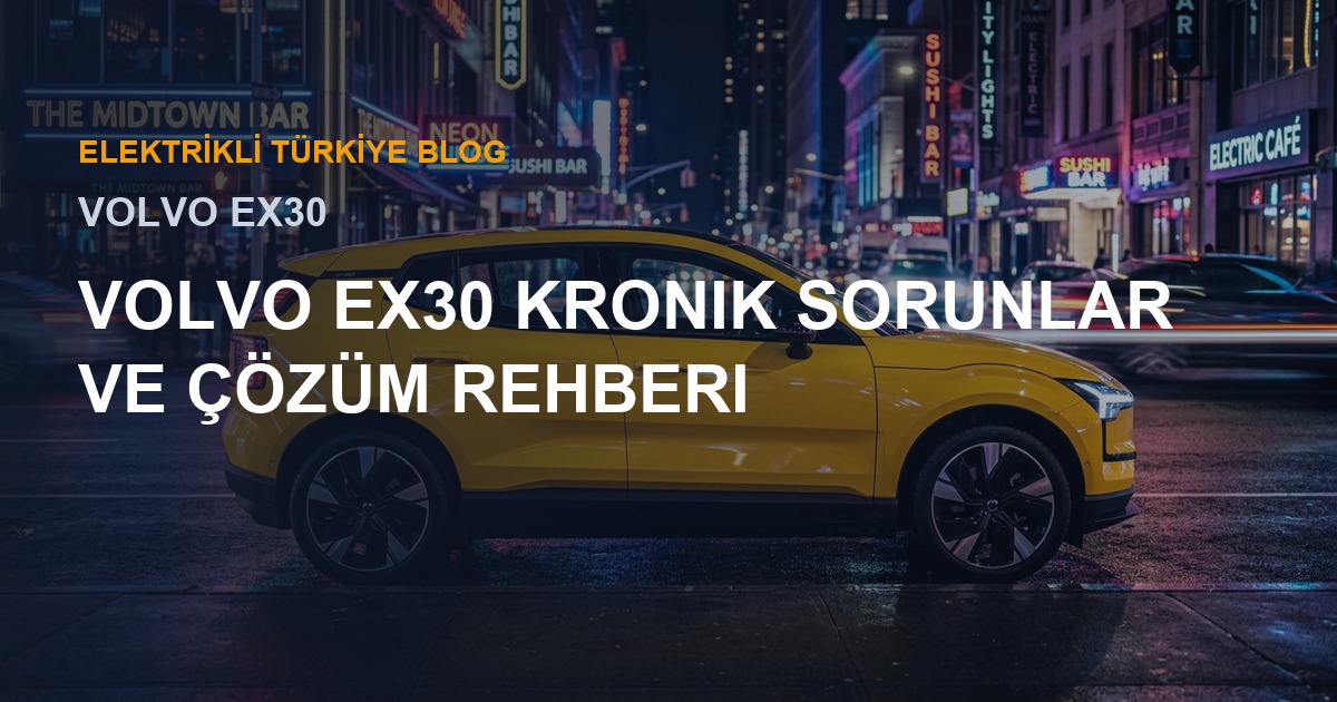 Volvo EX30 Kronik Sorunlar ve Çözüm Rehberi