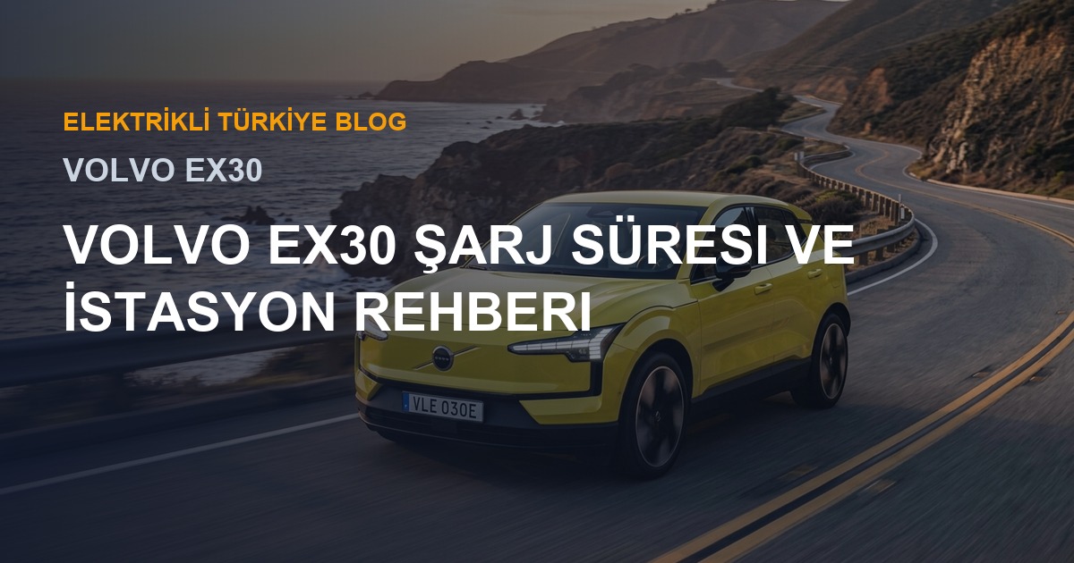 Volvo EX30 Şarj Süresi ve İstasyon Rehberi